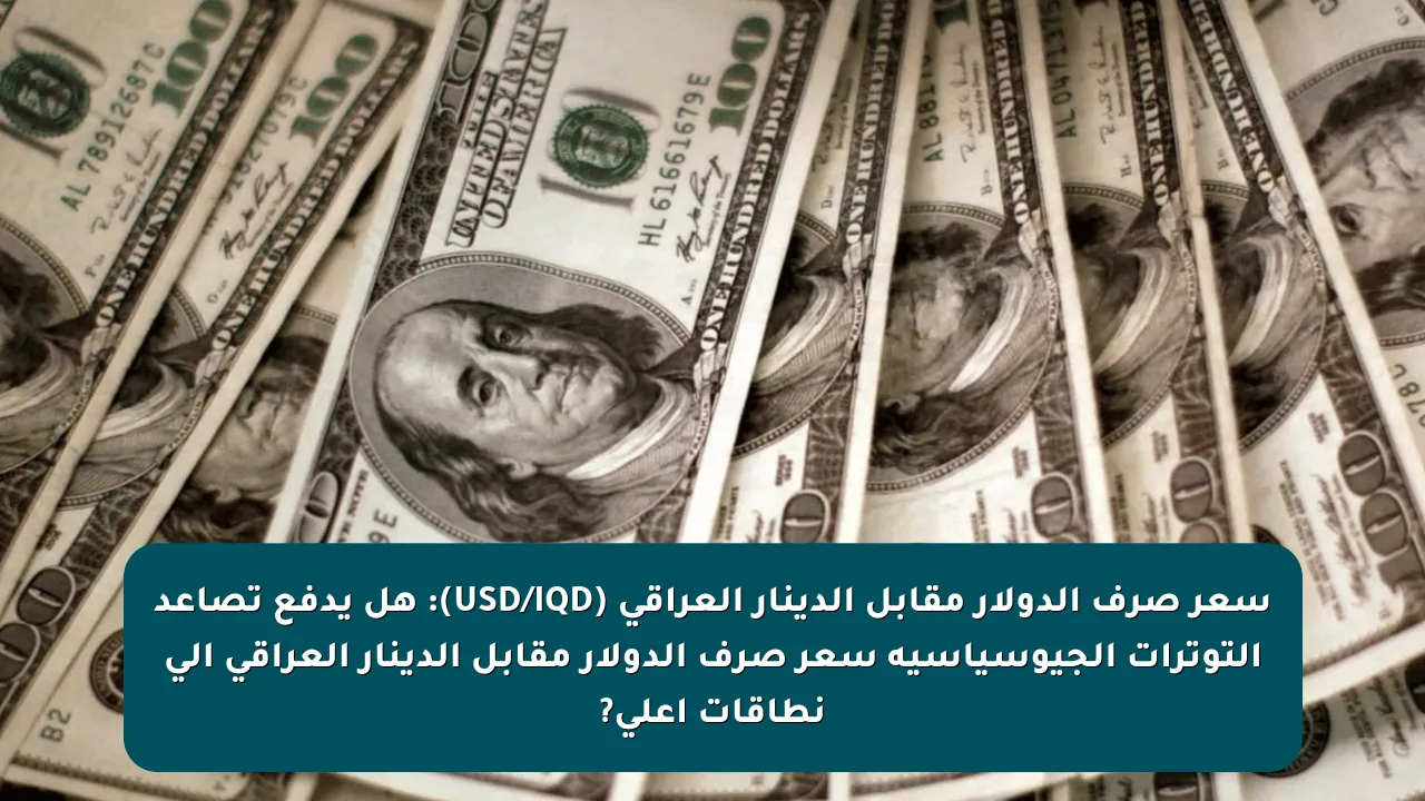 سعر صرف الدولار مقابل الدينار العراقي (USD/IQD): هل يدفع تصاعد التوترات الجيوسياسية سعر صرف الدولار مقابل الدينار العراقي إلى نطاقات أعلى?